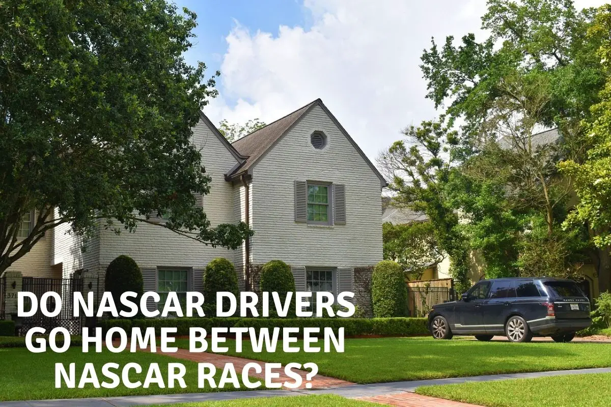 Do Nascar Drivers Go Home Between NASCAR Races